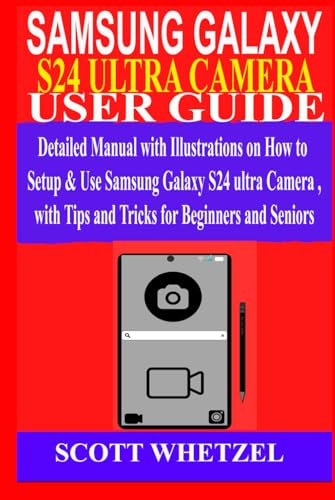 SAMSUNG GALAXY S24 ULTRA CAMERA USER GUIDE: Detailed Manual with Illustrations on How to Setup & Use Samsung Galaxy S24 series Camera with Tips and Tricks for Beginners and Seniors