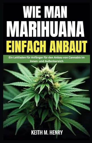 WIE MAN MARIHUANA EINFACH ANBAUT: Ein Leitfaden für Anfänger für den Anbau von Cannabis im Innen- und Außenbereich