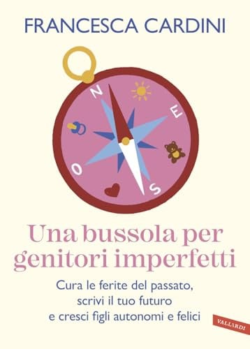 Una bussola per genitori imperfetti. Cura le ferite del passato, scrivi il tuo futuro e cresci figli autonomi e felici
