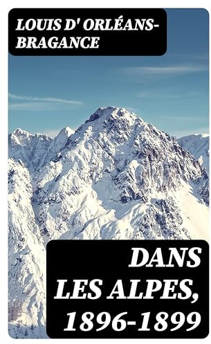 Dans les Alpes, 1896-1899: Mont-Blanc, Aiguille du Midi, Mont-Rose, Mont-Cervin. Aiguille méridionale d'Arves, la Meije, Barre des Écrains (French Edition)