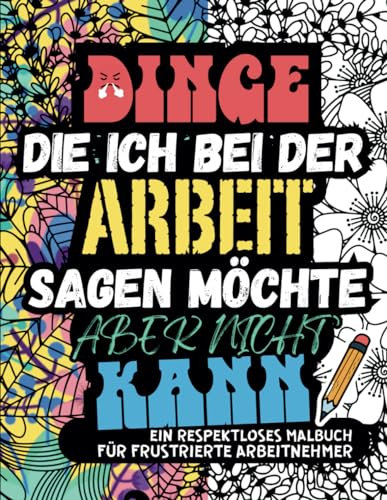 DINGE, DIE ICH BEI DER ARBEIT SAGEN MÖCHTE, ABER NICHT KANN. Erwachsenen-Malbuch: Stressabbau bei der Arbeit, Frustrationen und Schimpfwörter