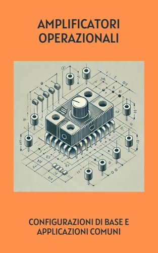 Amplificatori operazionali: configurazioni di base e applicazioni comuni (Maestria in Elettronica: Dal Principiante all'Ingegnere)