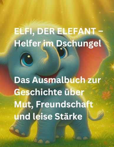 ELFI, DER ELEFANT – Helfer im Dschungel: Das Ausmalbuch zur Geschichte über Mut, Freundschaft und leise Stärke
