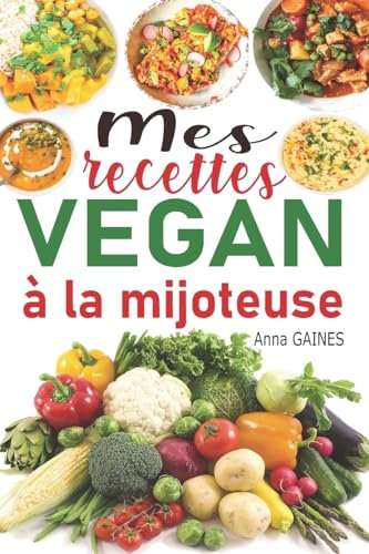 Mes recettes vegan à la mijoteuse: Livre de cuisine vegan avec 85 recettes vegan faciles et délicieuses en moins de 10 min de préparation ; recettes vegan inratables à la mijoteuse / la cocotte