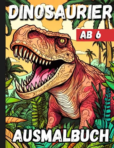 Dinosaurier Ausmalbuch Ab 6: Dino Fans T-Rex Malbuch Dinosaurier Geschenk Für Jungen Mädchen die Dinos Lieben (+50 Dino-Motive Zum Ausmalen) (Dinosaurier Aktivitätsbücher für Kleine Abenteurer)