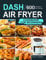 Dash Air Fryer Cookbook for Beginners: 600 Affordable and Easy Recipes for You and Your Family to Air Fry Toast Bake and Grill