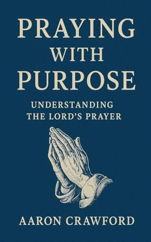Praying With Purpose: Understanding the Lord's Prayer