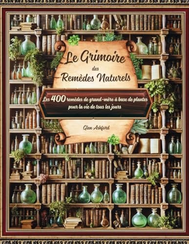 Le Grimoire des remèdes naturels: Guide pratique pour explorer les secrets des Plantes Médicinales et des huiles essentielles : Recettes, Remèdes et Conseils pour une Santé Naturelle.