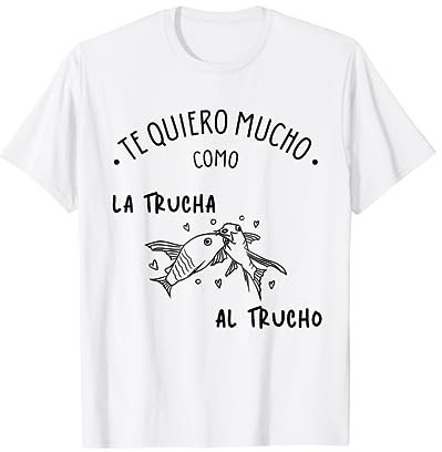 TE QUIERO COMO LA TRUCHA AL TRUCHO regalos originales hombre Camiseta
