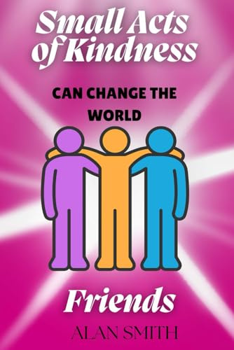 Small Acts of Kindness Can Change the World: Friends: 5