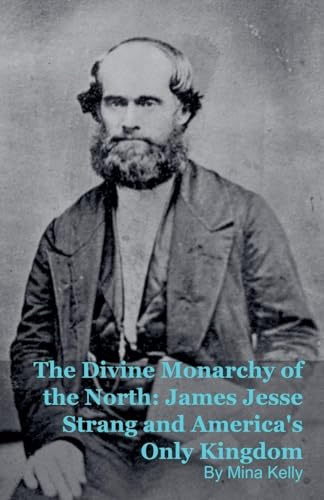 The Divine Monarchy of the North: James Jesse Strang and America's Only Kingdom