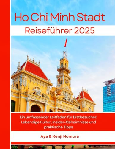 Ho Chi Minh Stadt Reiseführer 2025: Ein umfassender Leitfaden für Erstbesucher: Lebendige Kultur, Insider-Geheimnisse und praktische Tipps