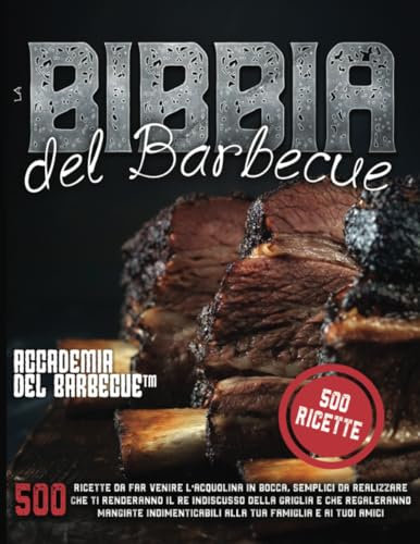 La Bibbia del Barbecue: 500 Ricette da far venire l'acquolina in bocca che ti renderanno il RE indiscusso della griglia e che regaleranno mangiate indimenticabili alla tua famiglia e i tuoi amici