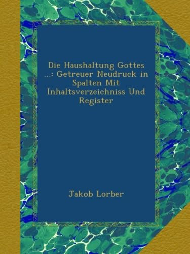 Die Haushaltung Gottes ...: Getreuer Neudruck in Spalten Mit Inhaltsverzeichniss Und Register