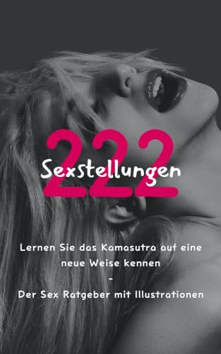 222 Sexstellungen: Lernen Sie das Kamasutra auf eine neue Weise kennen - Der Sex Ratgeber mit Illustrationen