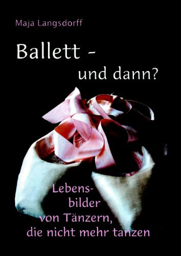 Ballett - und dann?: Lebensbilder von Tänzern, die nicht mehr tanzen