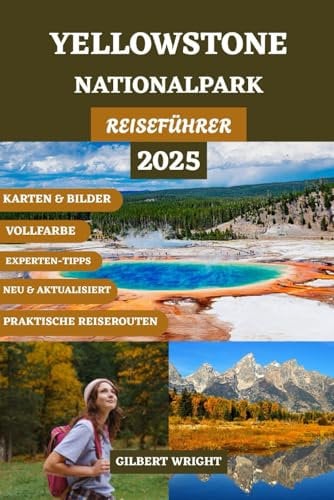 REISEFÜHRER FÜR DEN YELLOWSTONE-NATIONALPARK (VOLLFARBE): Das komplette Handbuch zu atemberaubenden Landschaften, Geysiren, Wasserfällen, Wildtieren, ... French, Italian and Spanish), Band 44)