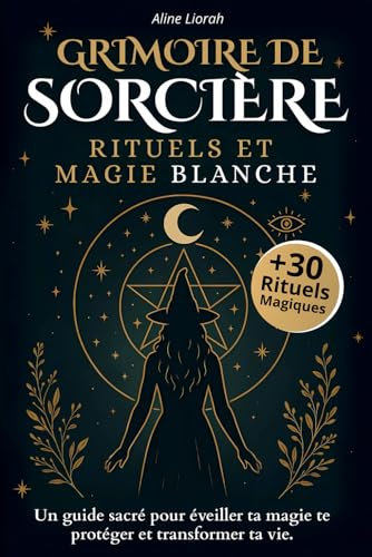 Grimoire de Sorcière: Le livre de rituels de magie blanche, spiritualité, oracle, tarot, protection énergétique et développement personnel pour sorcières modernes
