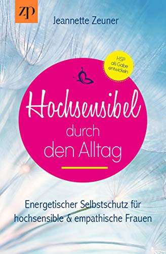 Hochsensibel durch den Alltag - Hochsensibilität: Energetischer Selbstschutz für hochsensible und empathische Frauen