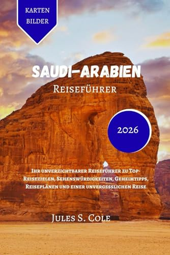 SAUDI-ARABIEN Reiseführer 2026: Ihr unverzichtbarer Reiseführer zu Top-Reisezielen, Sehenswürdigkeiten, Geheimtipps, Reiseplänen und einer unvergesslichen Reise