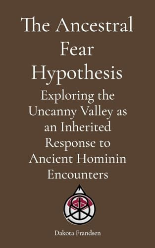 The Ancestral Fear Hypothesis: Exploring the Uncanny Valley as an Inherited Response to Ancient Hominin Encounters