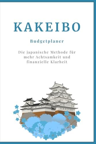 Kakeibo Haushaltsbuch & Budgetplaner: Die japanische Methode für mehr Achtsamkeit und finanzielle Klarheit. Finanzen einfach organisieren, Einnahmen & ... sparen und finanzielle Achtsamkeit entwickeln