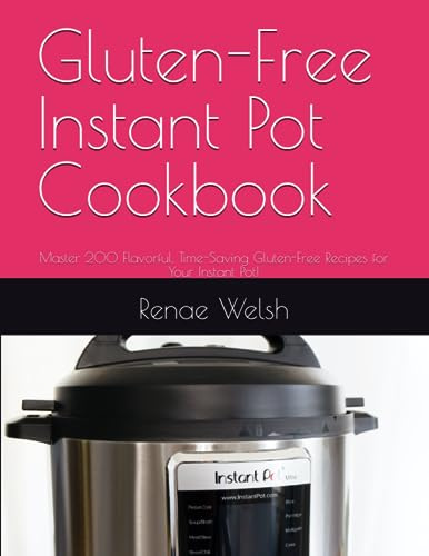 Gluten-Free Instant Pot Cookbook: Master 200 Flavorful, Time-Saving Gluten-Free Recipes for Your Instant Pot!