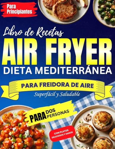 Libro de Recetas Air Fryer para Freidora de Aire Dieta Mediterránea: Para Principiantes Superfácil y Saludable para Dos Personas con Platos Deliciosos y Sanos
