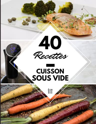 40 Recettes Cuisson sous vide: Un guide de la cuisine sous vide - Des recettes cuisson sous vide basse température à la maison