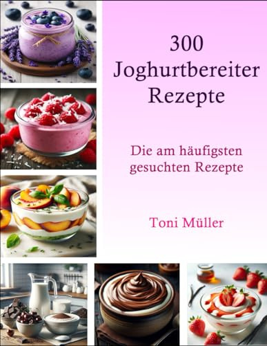 300 Joghurtbereiter Rezepte: Die am häufigsten gesuchten Rezepte
