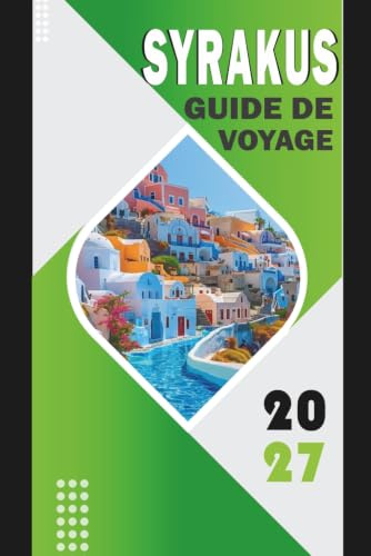 SYRAKUS GUIDE DE VOYAGE 2027: Planificateur complet de voyage en Sicile pour les excursions d'Ortigia, Noto et le mont Etna, itinéraires, cartes, ... guide de voyage à petit budget édition 2027