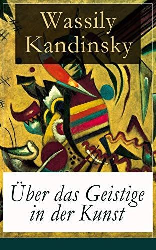 Über das Geistige in der Kunst: Jedes Kunstwerk ist Kind seiner Zeit, oft ist es Mutter unserer Gefühle