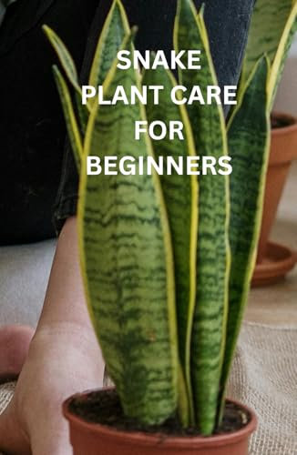 SNAKE PLANT CARE FOR BEGINNERS: The only book you need for caring and growing the majestic Snake Plant whether your new to house plants or you're an experienced house parent