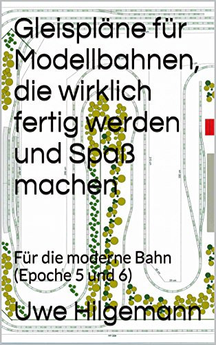 Gleispläne für Modellbahnen, die wirklich fertig werden und Spaß machen: Für die moderne Bahn (Epoche 5 und 6)