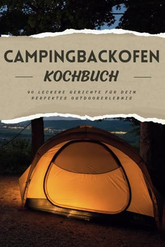 Campingbackofen Kochbuch: Dein kulinarischer Campingbegleiter für leckere und einfache Gerichte zubereitet im Campingbackofen