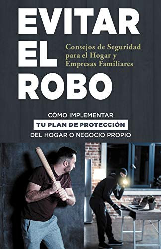 Evitar El Robo: Consejos de Seguridad para el Hogar y Empresas Familiares: CÓMO IMPLEMENTAR TU PLAN DE PROTECCIÓN DEL HOGAR O NEGOCIO PROPIO