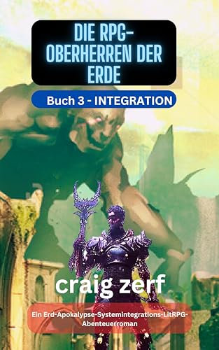 Die RPG-Oberherren der Erde Buch 3 - INTEGRATION : Ein Erd-Apokalypse-Systemintegrations-LitRPG-Abenteuerroman