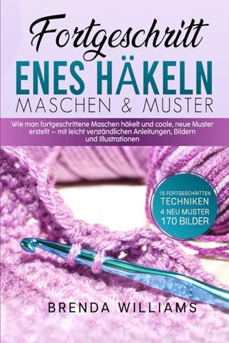 FORTGESCHRITT ENES HÄKELN MASCHEN & MUSTER: Wie man fortgeschrittene Maschen häkelt und coole, neue Muster erstellt – mit leicht verständlichen Anleitungen, Bildern und Illustrationen