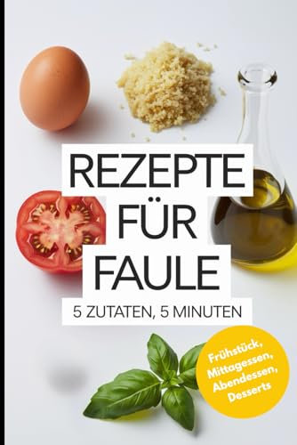Rezepte für Faule: 5 Zutaten, 5 Minuten – Einfache Rezepte für Anfänger & Geschenk für Studenten