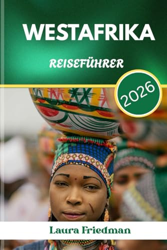 WESTAFRIKA REISEFÜHRER 2026: Ungefilterte Reise durch Rhythmus, Widerstandsfähigkeit und echte Kultur
