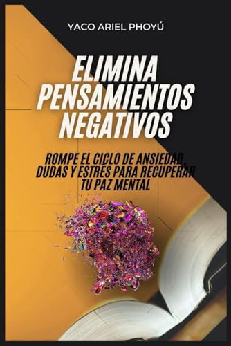 Elimina Pensamientos Negativos: Rompe el ciclo de ansiedad, dudas y estrés para recuperar tu paz mental