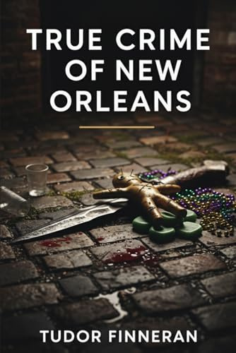 TRUE CRIME OF NEW ORLEANS: Murders, Mysteries and the Dark Side of the Crescent City (The Evidence Room: Dissecting the Anatomy of True Crime)