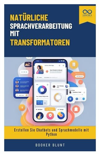 Natürliche Sprachverarbeitung mit Transformatoren: Erstellen Sie Chatbots und Sprachmodelle mit Python