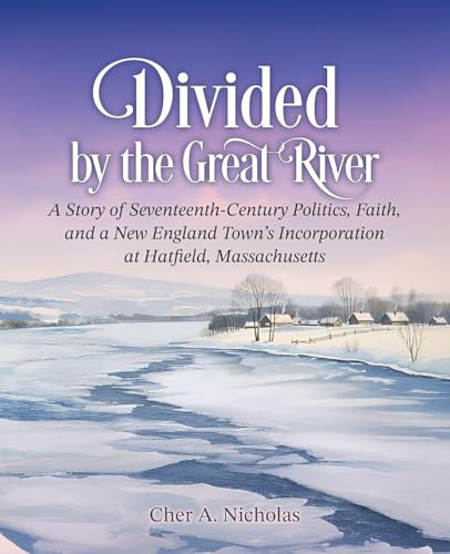 Divided by the Great River: A Story of Seventeenth-Century Politics, Faith, and a New England Town's Incorporation at Hatfield, Massachusetts