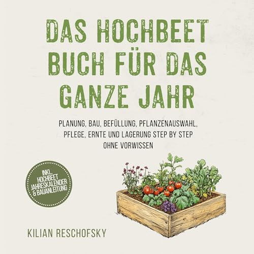 Das Hochbeet Buch für das ganze Jahr: Planung, Bau, Befüllung, Pflanzenauswahl, Pflege, Ernte und Lagerung Step by Step ohne Vorwissen