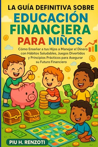 La Guía Definitiva sobre Educación Financiera para Niños: Cómo Enseñar a tus Hijos a Manejar el Dinero con Hábitos Saludables, Juegos Divertidos y ... Prácticos para Asegurar su Futuro Financiero