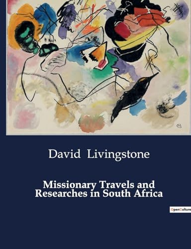 Missionary Travels and Researches in South Africa: Explorations and Encounters in 19th Century Africa