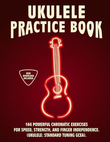 Ukulele Practice Book: 144 Chromatic Exercises to Boost Speed, Dexterity, and Strength in Your Ukulele Workout! Standard Tuning Version. Beginner to Advanced. Notes and Tabs. (Ukulele Practice Books)