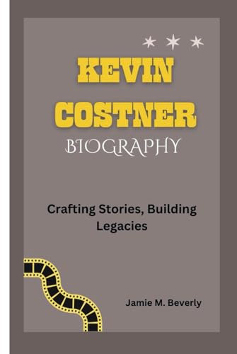 KEVIN COSTNER BIOGRAPHY: Crafting Stories, Building Legacies