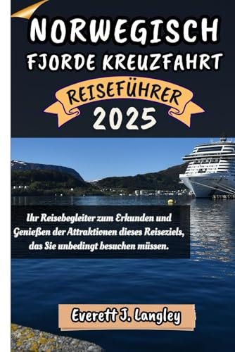 NORWEGISCH FJORDE KREUZFAHRT REISEFÜHRER 2025: Ihr Reisebegleiter zum Erkunden und Genießen der Attraktionen dieses Reiseziels, das Sie unbedingt besuchen müssen. (Epische Reiseziele Reihe)